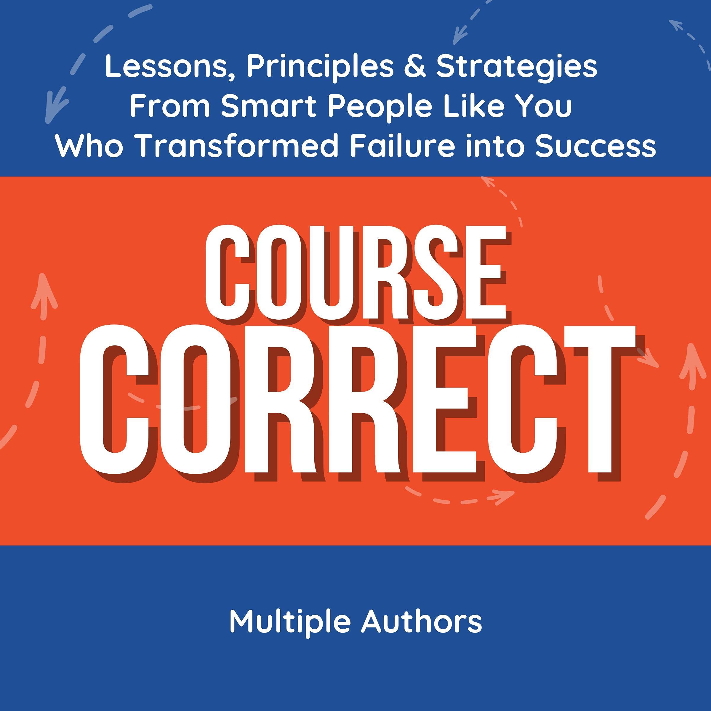 Course Correct: Lessons, Principles & Strategies from Smart People Like You Who Transformed Failure into Success