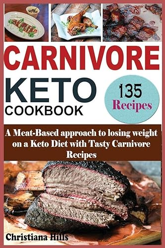Carnivore Keto Cookbook: A Meat-Based approach to losing Weight on a Keto Diet with Tasty Carnivore Recipes