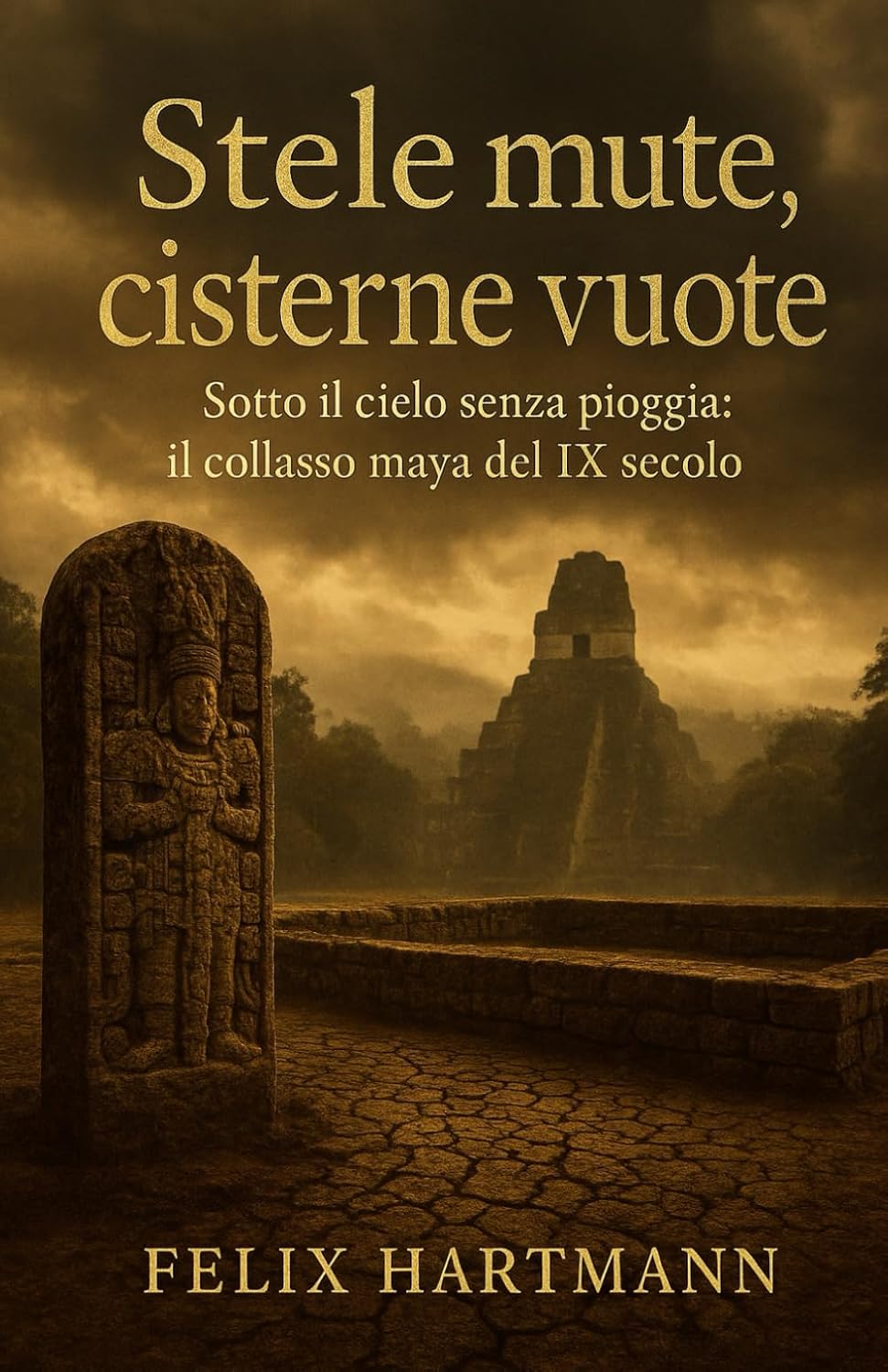Stele mute, cisterne vuote: Sotto il cielo senza pioggia: il collasso maya del IX secolo