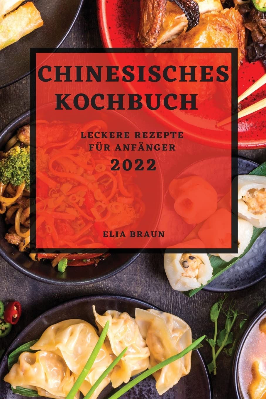 CHINESISCHES KOCHBUCH 2022: LECKERE REZEPTE FÜR ANFÄNGER