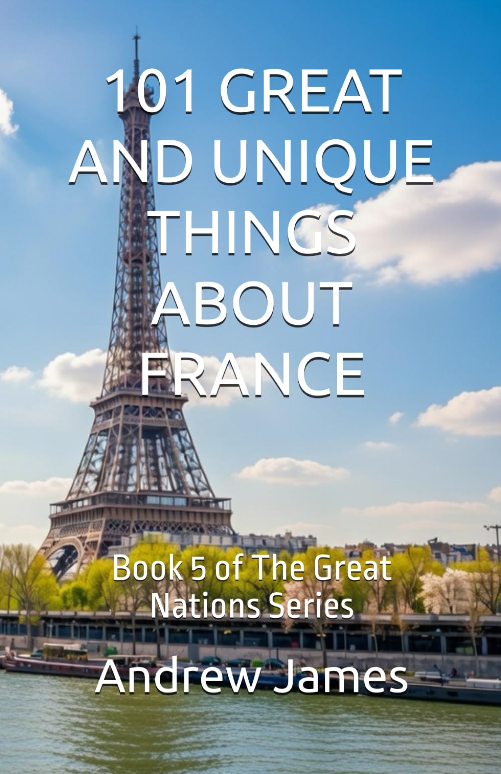 101 GREAT AND UNIQUE THINGS ABOUT FRANCE: Book 5 of The Great Nations Series