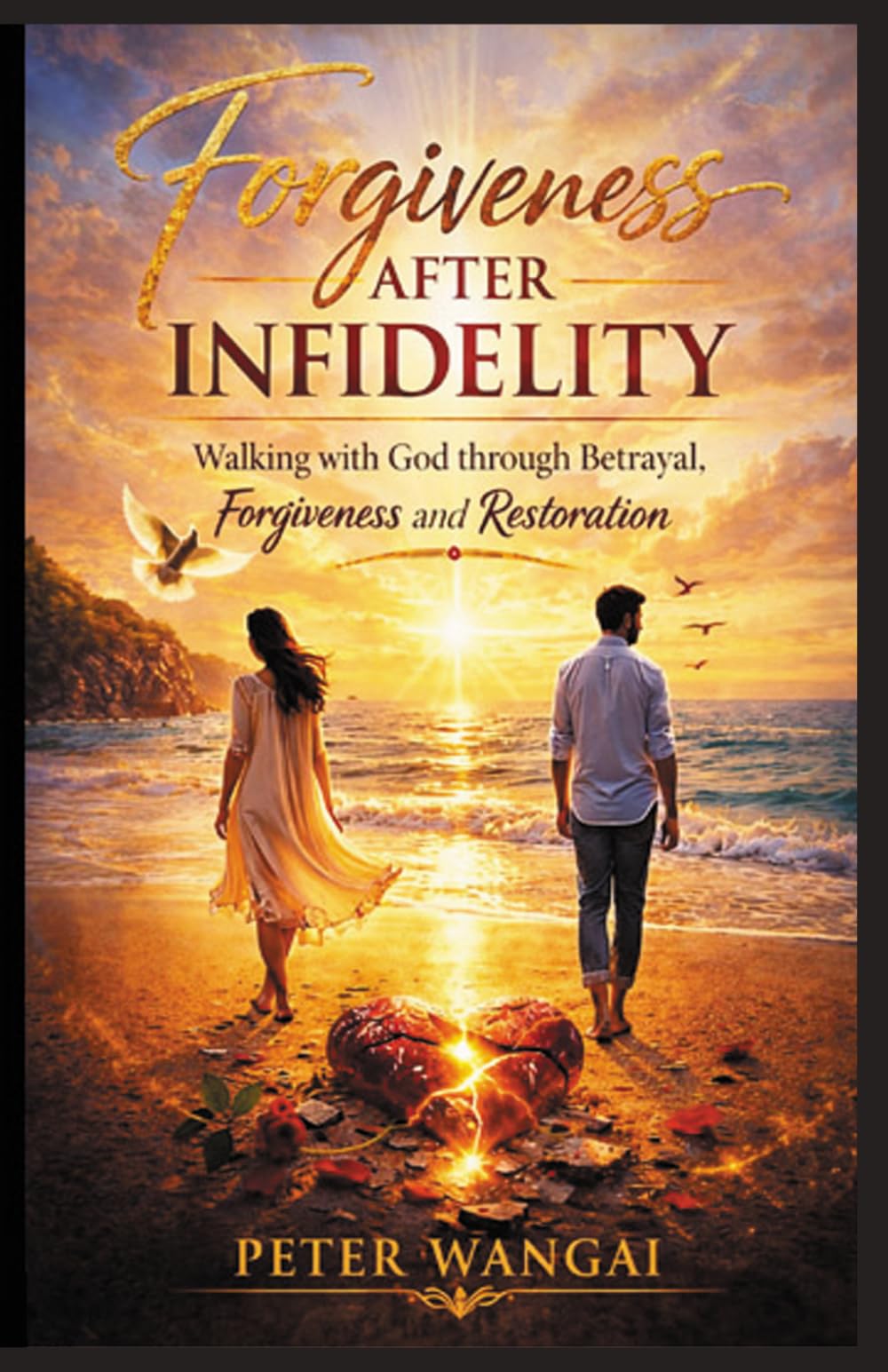 FORGIVENESS AFTER INFIDELITY: WALKING WITH GOD THROUGH BETRAYAL, FORGIVENESS AND RESTORATION