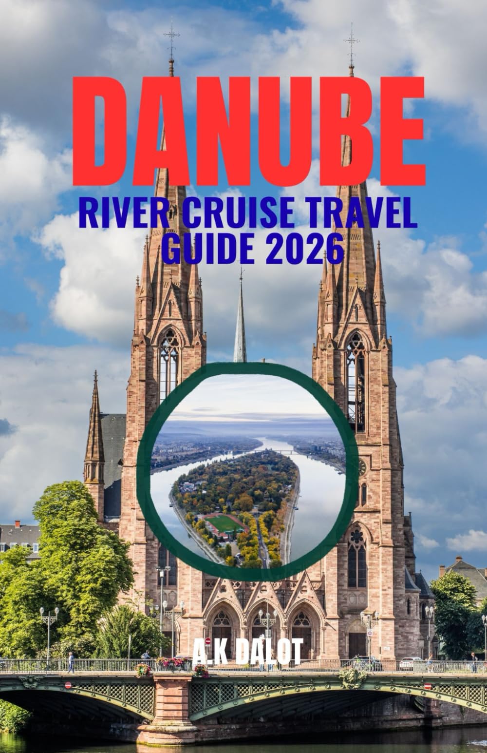 DANUBE RIVER CRUISE TRAVEL GUIDE 2026: Sailing Central Europe's Capitals and Scenic Valleys: Ports, Practical Advice, and Onboard Essentials