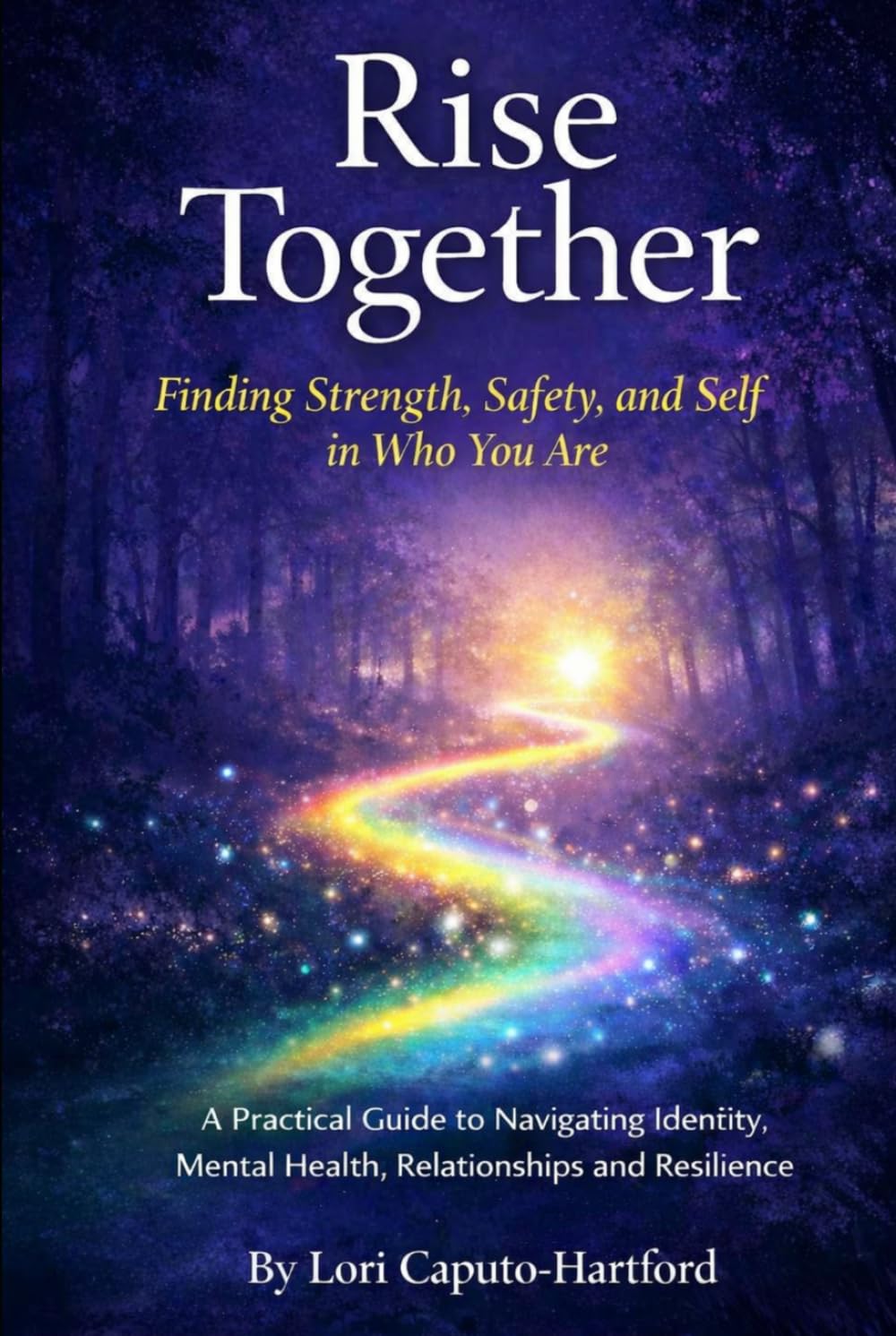 Rise Together: Finding Strength, Safety, and Self in Who You Are: A Practical Guide to Navigating Identity, Mental Health, Relationships, and Resilience