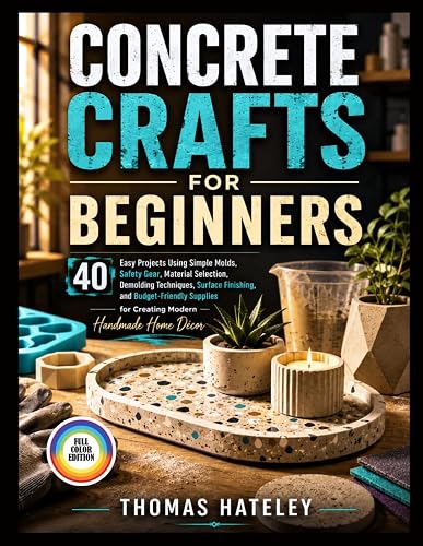CONCRETE CRAFTS FOR BEGINNERS: 40 Easy Projects Using Simple Molds - Safety Gear, Material Selection, Demolding Tips & Budget-Friendly Supplies