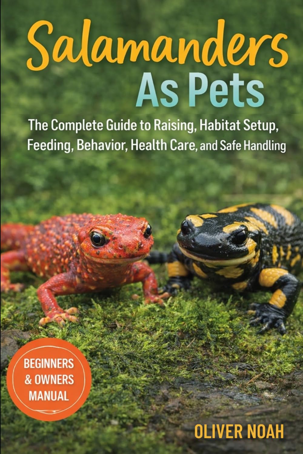 SALAMANDERS AS PETS: The Complete Guide to Raising Salamanders as Habitat Setup, Feeding, Behavior, Health Care, and Safe Handling