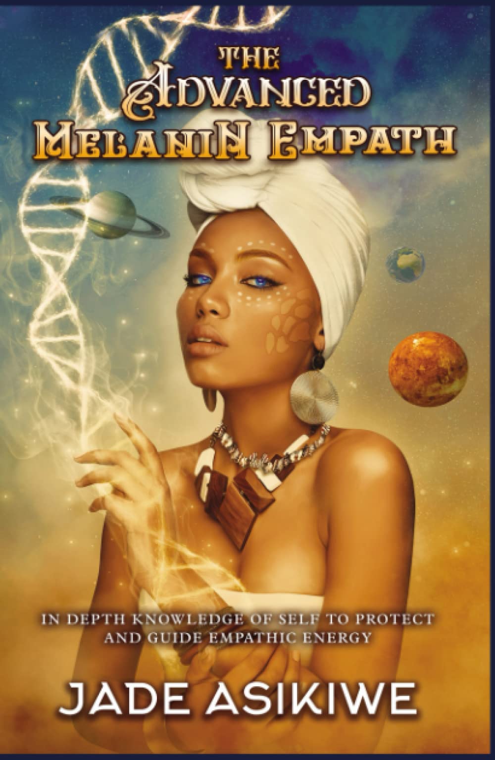 The Advanced Melanin Empath: In Depth Knowledge of Self to Protect and Guide Empathic Energy