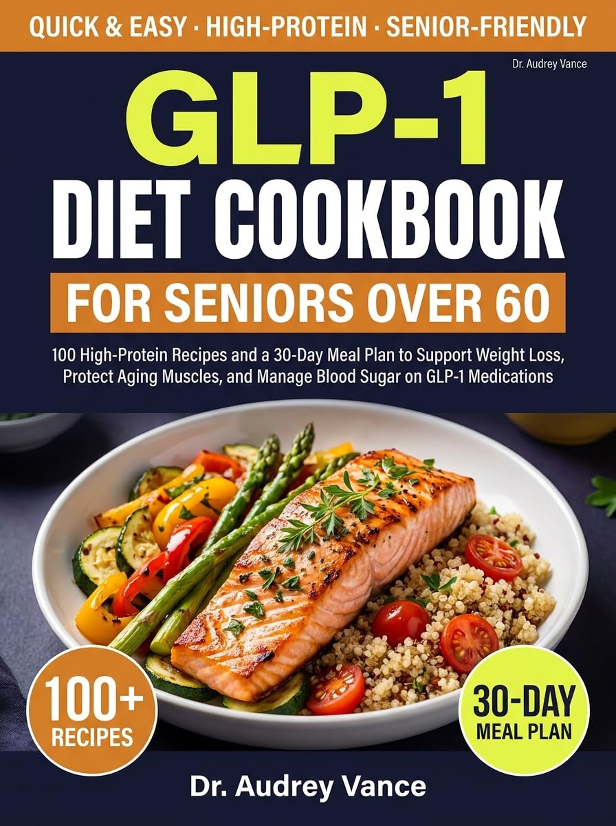 GLP-1 Diet Cookbook for Seniors Over 60: 100 High-Protein Recipes and a 30-Day Meal Plan to Support Weight Loss, Protect Aging Muscles, and Manage Blood Sugar on GLP-1 Medications