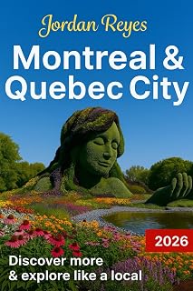 Montreal & Quebec City Travel Guide 2026: Explore Like a Local – Discover Hidden Gems, Detailed Itineraries, Insider Tips, and Top Places to Stay, Eat, Drink, Shop, and Save