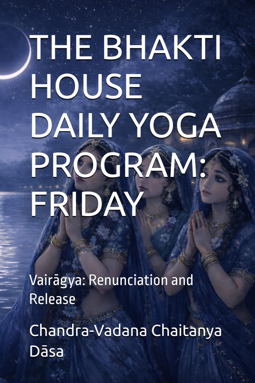 THE BHAKTI HOUSE DAILY YOGA PROGRAM: FRIDAY: Vairāgya: Renunciation and Release