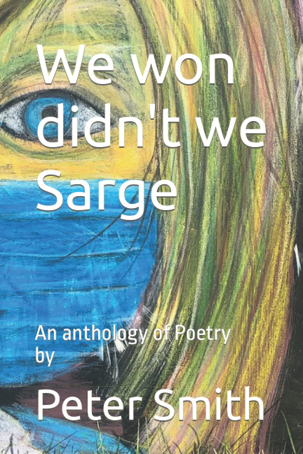 We won didn't we Sarge: An anthology of Poetry by Peter Smith