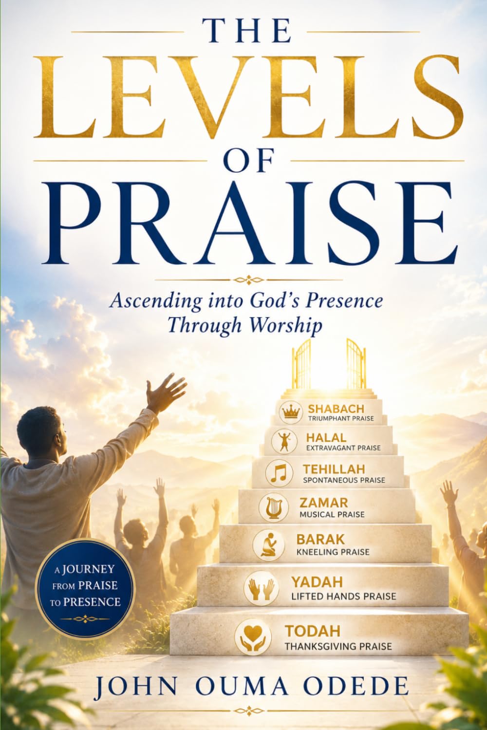 THE LEVELS OF PRAISE: Ascending into God's Presence Through Worship