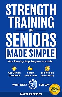 Strength Training for Seniors Made Simple: Your Step-by-Step Program to Attain Age- Defying Confidence, Regain Muscle Mass and Increase Bone Density