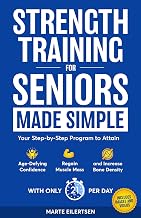 Strength Training for Seniors Made Simple: Your Step-by-Step Program to Attain Age- Defying Confidence, Regain Muscle Mass and Increase Bone Density