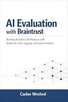 AI Evaluation with Braintrust Building Reliable LLM Products with Systematic Evals, Logging, and Experimentation