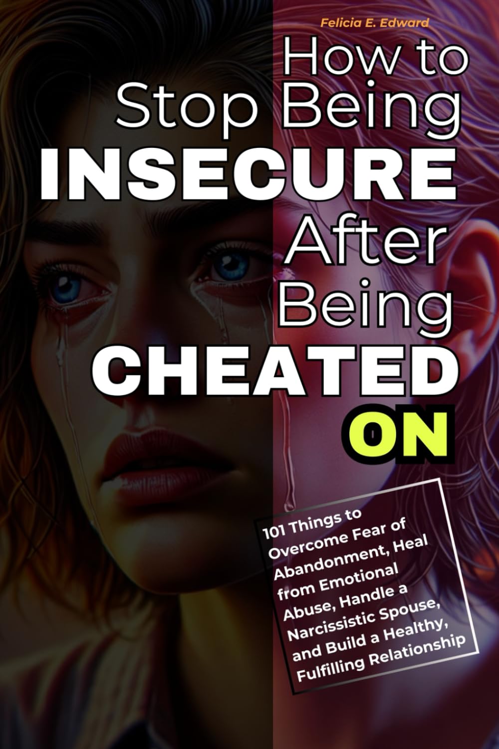 How To Stop Being Insecure After Being Cheated On: 101 Things to Overcome Fear of Abandonment, Heal from Emotional Abuse, Handle a Narcissistic Spouse, and Build a Healthy, Fulfilling Relationship