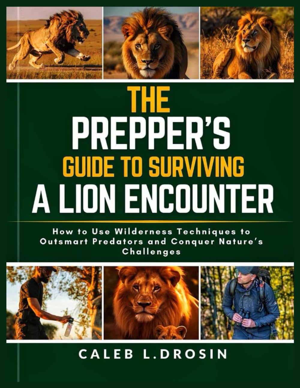 The Prepper's Guide to Surviving a Lion Encounter: How to use Wilderness Techniques to Outsmart Predators and Conquer Nature's Challenges