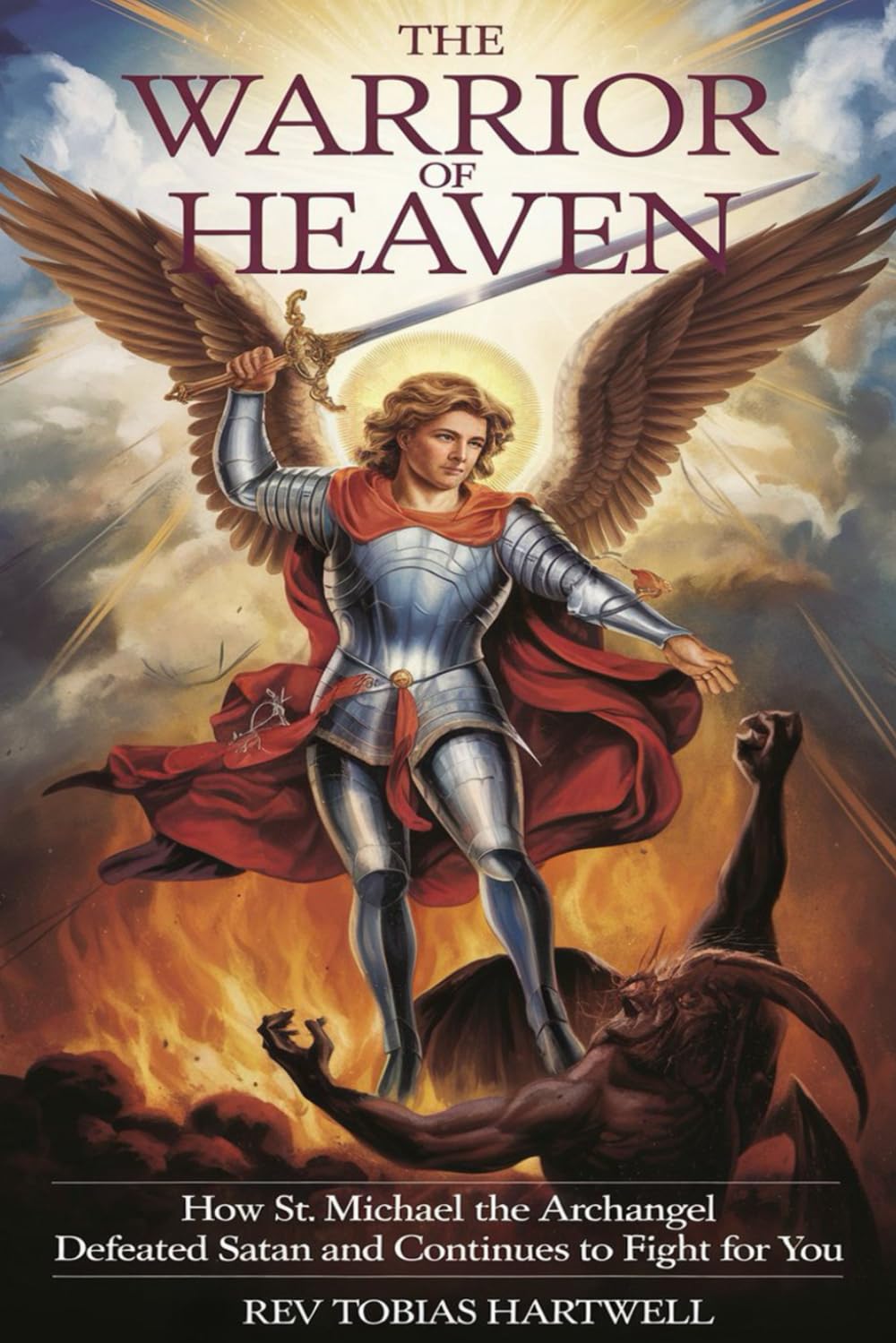 THE WARRIOR OF HEAVEN: How St. Michael the Archangel Defeated Satan and Continues to Fight for You