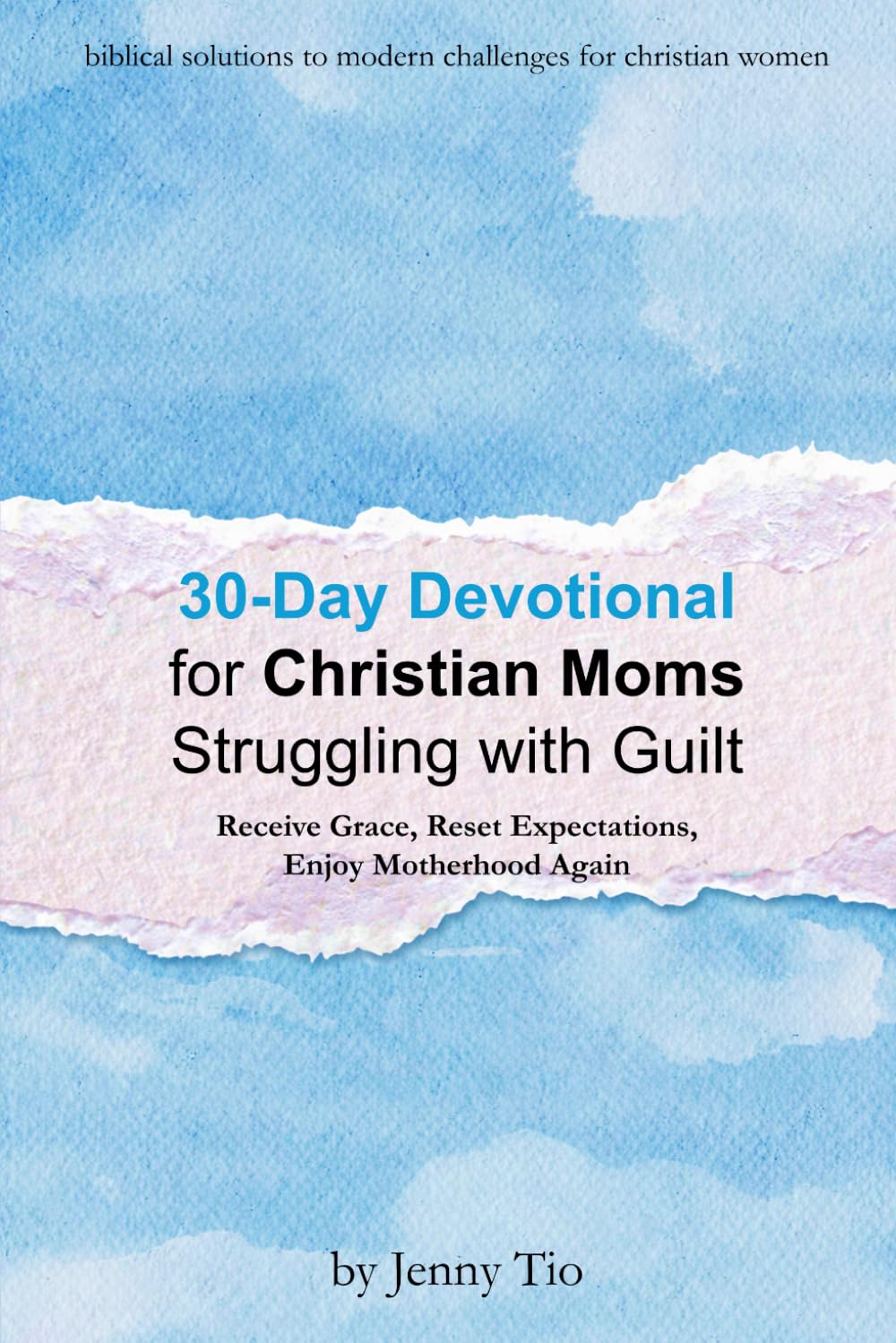 30-Day Devotional for Christian Moms Struggling With Guilt: Receive Grace, Reset Expectations, Enjoy Motherhood Again (Biblical Solutions to Modern Challenges for Christian Women)