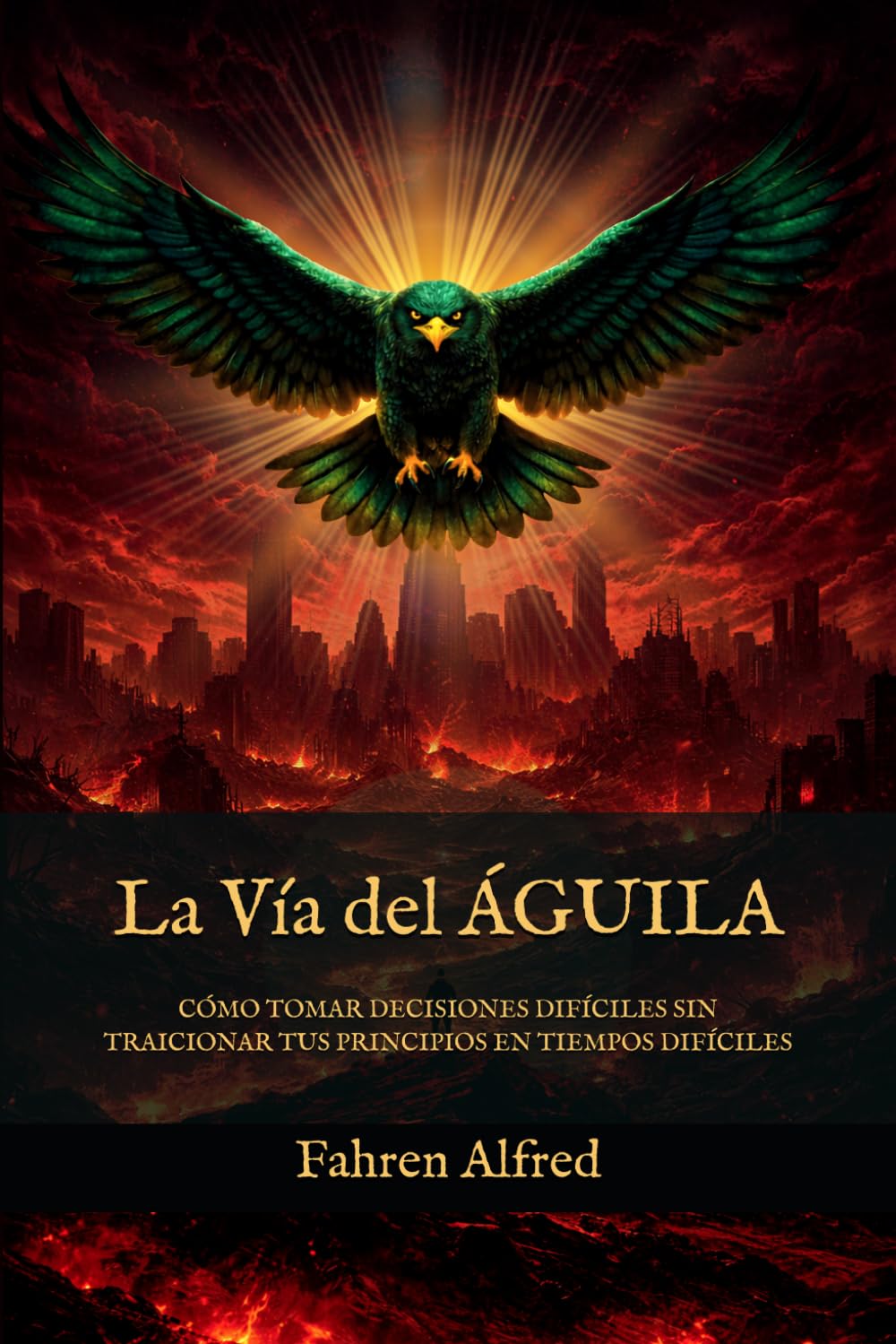 LA VÍA DEL ÁGUILA: Cómo tomar decisiones difíciles sin traicionar tus principios en tiempos difíciles