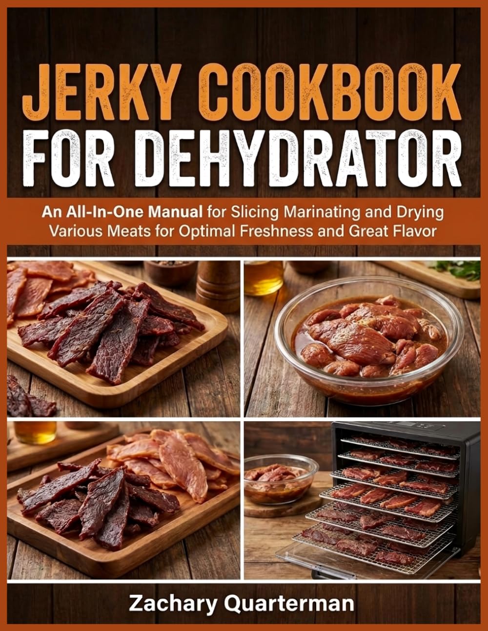 Jerky Cookbook For Dehydrator: An All-In-One Manual for Slicing Marinating and Drying Various Meats for Optimal Freshness and Great Flavor