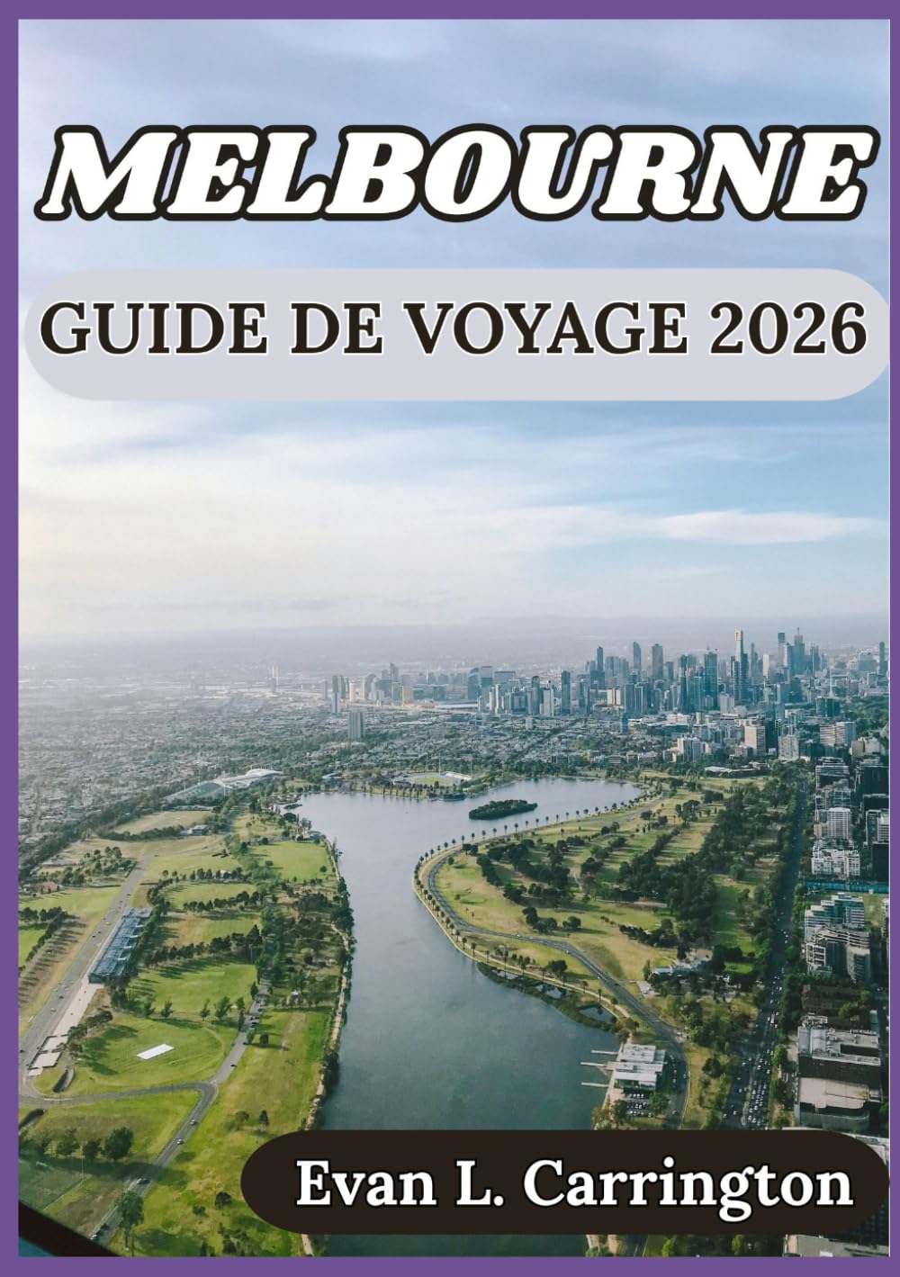 MELBOURNE GUIDE DE VOYAGE 2026: Culture, cuisine et vie quotidienne à Melbourne (Collection de voyages autour du monde d'Evan L. Carrington)