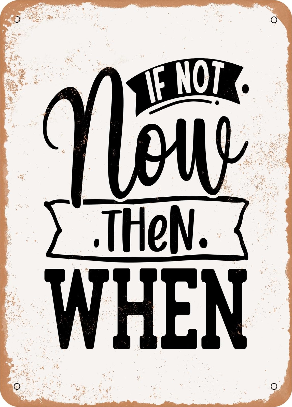 Metal Sign - If Not Now then When - Vintage Rusty Look home decor