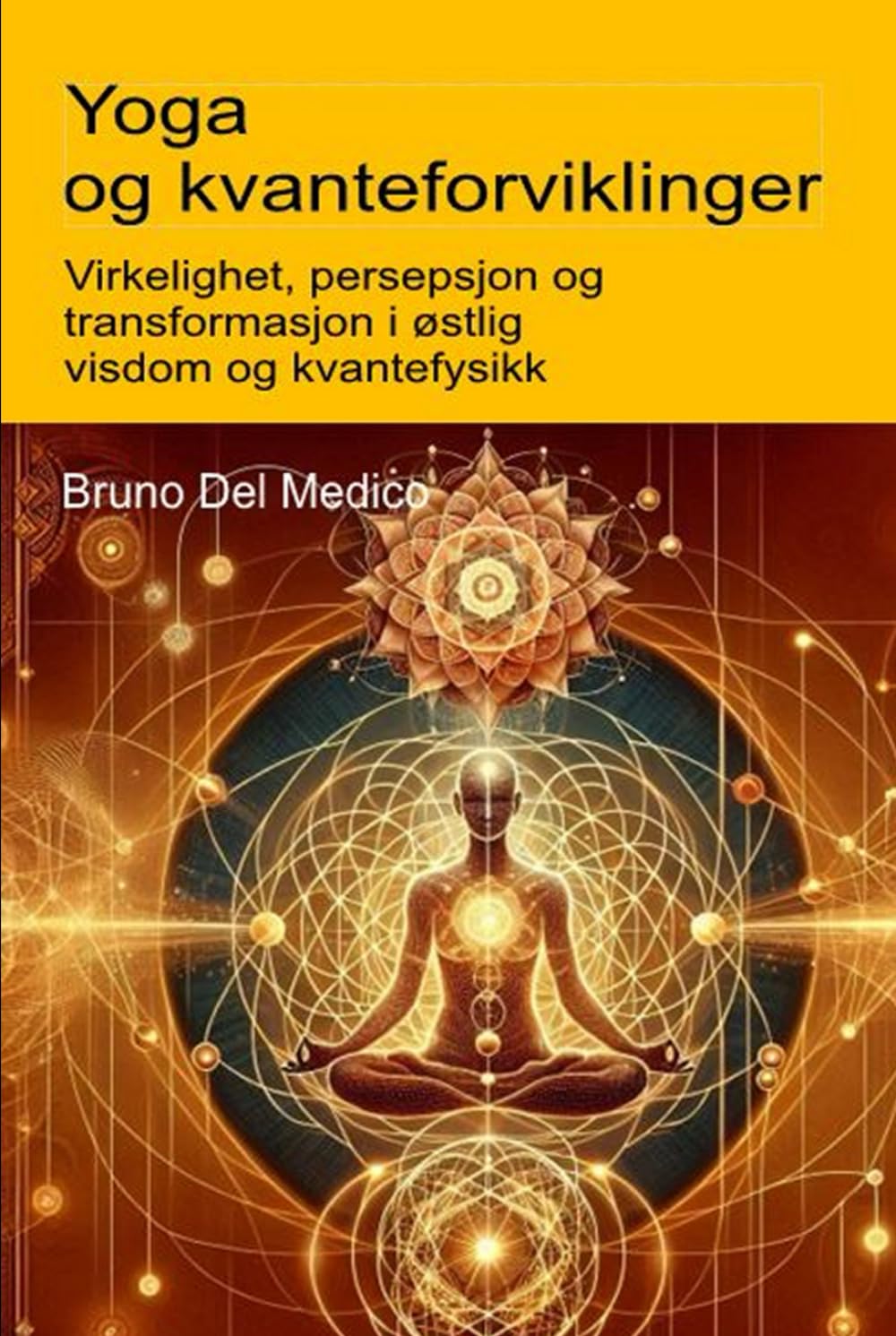 Yoga og kvanteforviklinger: Virkelighet, persepsjon og transformasjon i østlig visdom og kvantefysikk. ((NOR) Kvantefysikk og metafysikk. Publikasjoner av Bruno Del Medico på norsk.)