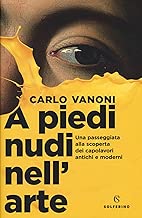 A piedi nudi nell'arte. Una passeggiata alla scoperta dei capolavori antichi e moderni Copertina rigida=250 pagine