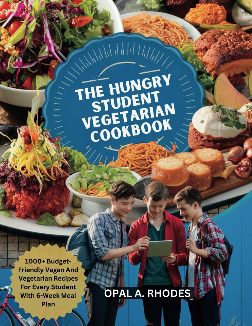THE HUNGRY STUDENT VEGETARIAN COOKBOOK: 1000+ Budget-Friendly Vegan And Vegetarian Recipes For Every Student With 6-Week Meal Plan