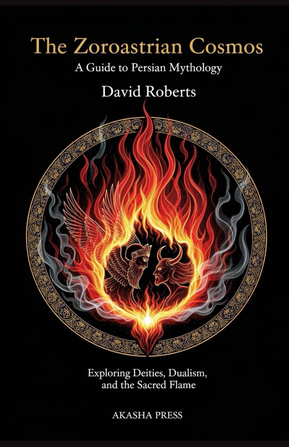 The Zoroastrian Cosmos: A Guide to Persian Mythology: Exploring Deities, Dualism, and the Sacred Flame: 14 (Gods of the World: Ancient Pantheons and Divine Myths)