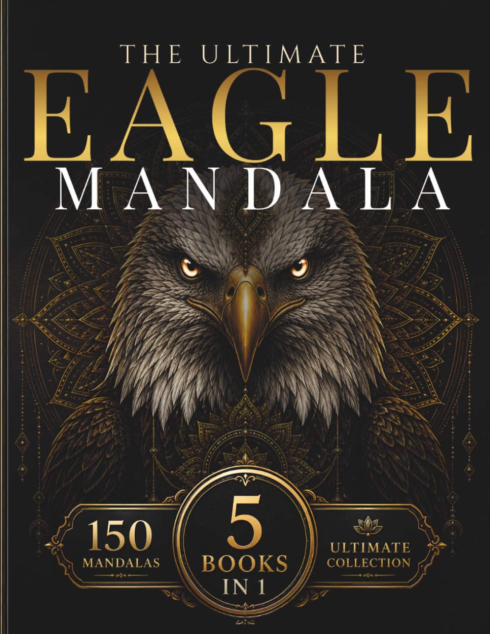 The Ultimate Eagle Mandala Collection: A Premium 5-in-1 Adult Coloring Book Featuring 150 Majestic American Eagle Mandalas with Sacred Geometry, ... Relief (StillHaven Ultimate Collection)