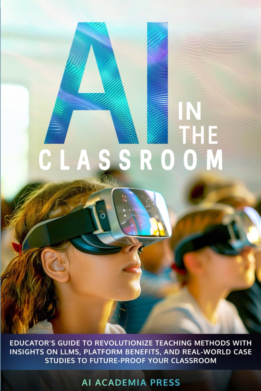 AI in the Classroom: Educator’s Guide to Revolutionize Teaching Methods with insights on LLMs, platform benefits, and real-world case studies to future-proof your classroom