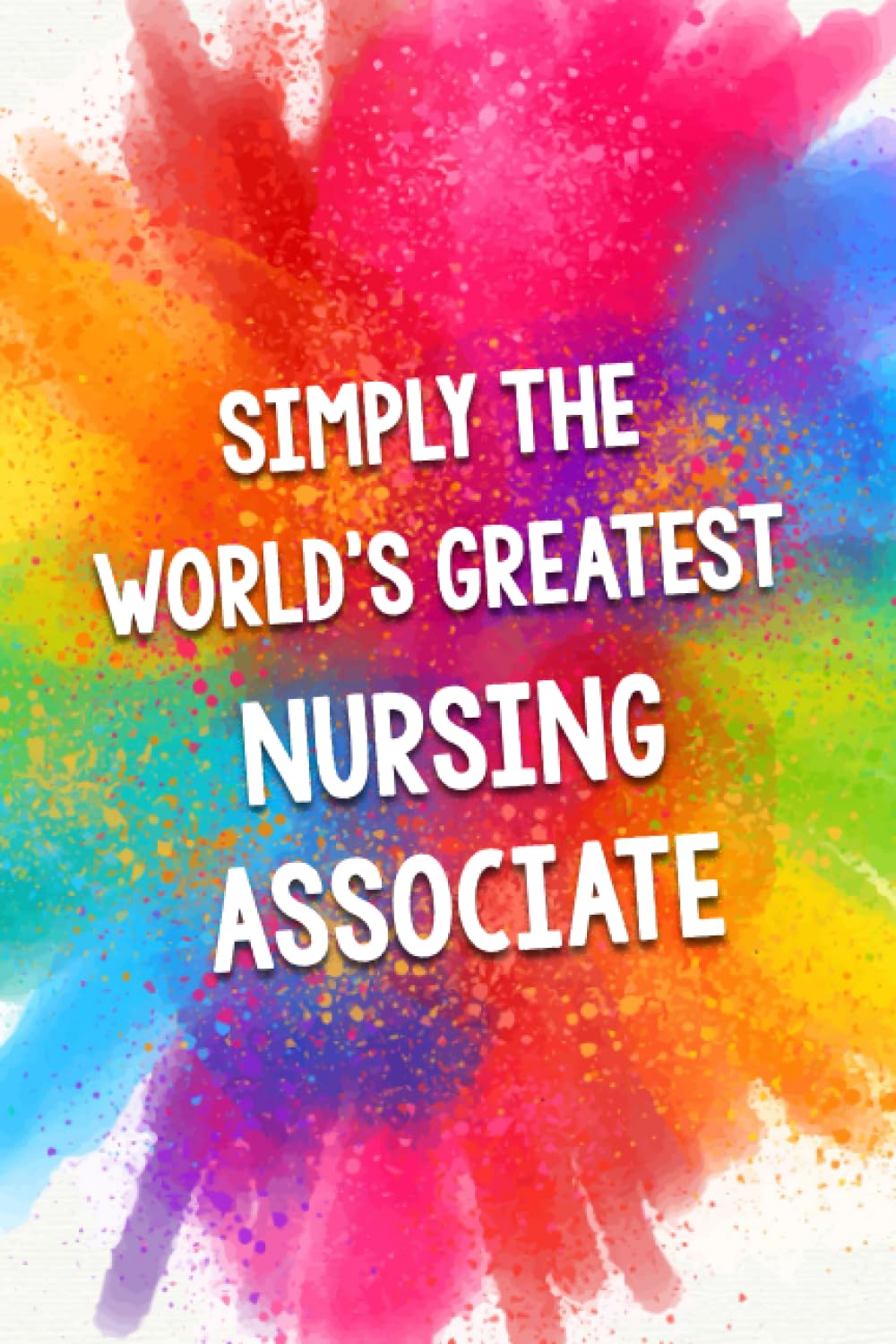 Simply The World's Greatest Nursing Associate: An Amazing & Beautiful Thank You Gift Notebook Journal. A Great Keepsake Greeting Card Alternative.
