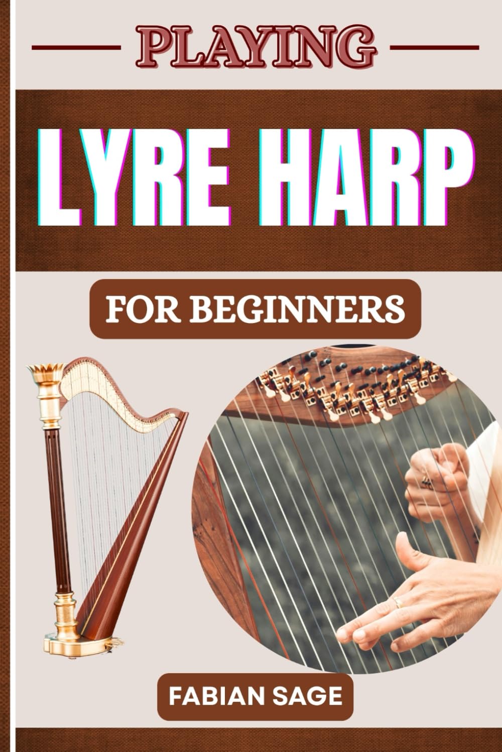 PLAYING LYRE HARP FOR BEGINNERS: Transform Your Musical Journey With Proven Practices, Expert Guidance, And Unmatched Progress