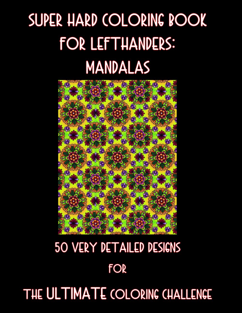Super Hard Coloring Book for Lefthanders: Mandalas: 50 Very Detailed Designs for The ULTIMATE Coloring Challenge (Left-handed Coloring Books for Left-handed People)