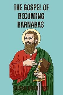 The Gospel Of Becoming Barnabas: Revealing The Missionary Life Of Barnabas