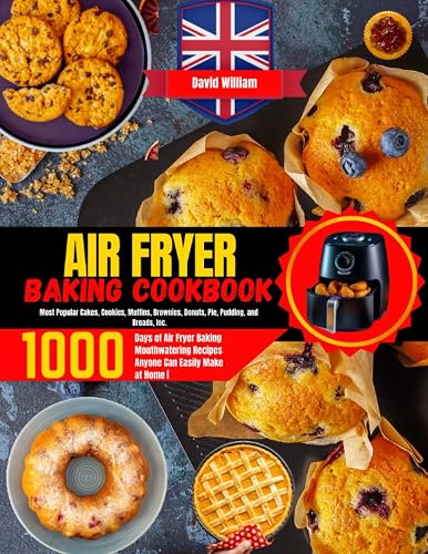 Air Fryer Baking Cookbook: 1000 Days of Air Fryer Baking Mouthwatering Recipes Anyone Can Easily Make at Home | Most Popular Cakes,Cookies, Muffins, Brownies, Donuts, Pie, Pudding, and Breads,Incl.