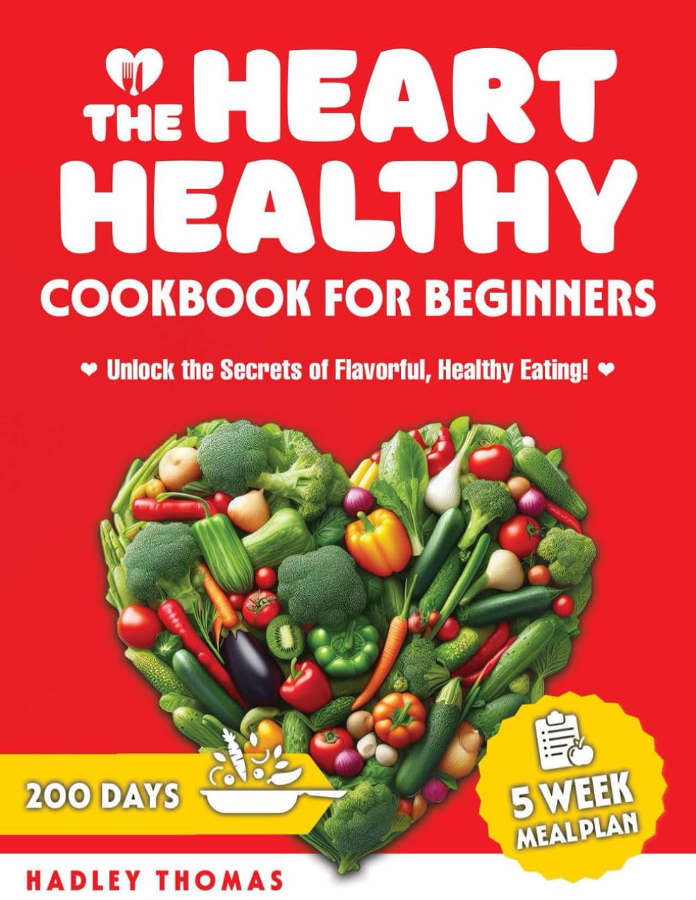 The Heart Healthy Cookbook for Beginners: Embark on a Culinary Journey to Better Health with Quick, Nutritious Recipes Tailored for a Robust Heart
