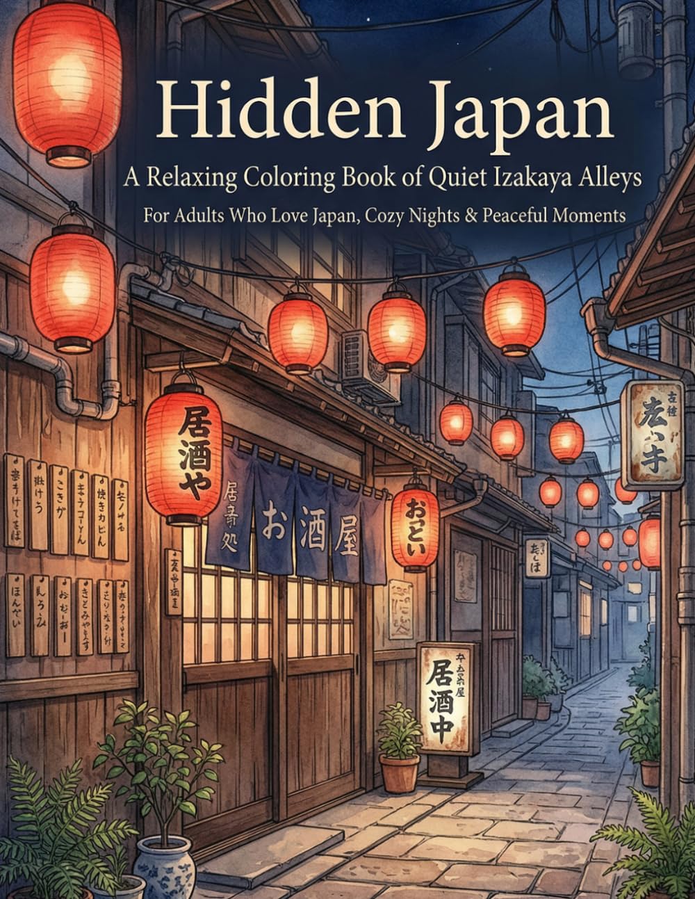 Hidden Japan: A Relaxing Coloring Book of Quiet Izakaya Alleys For Adults Who Love Japan & Cozy Scenes