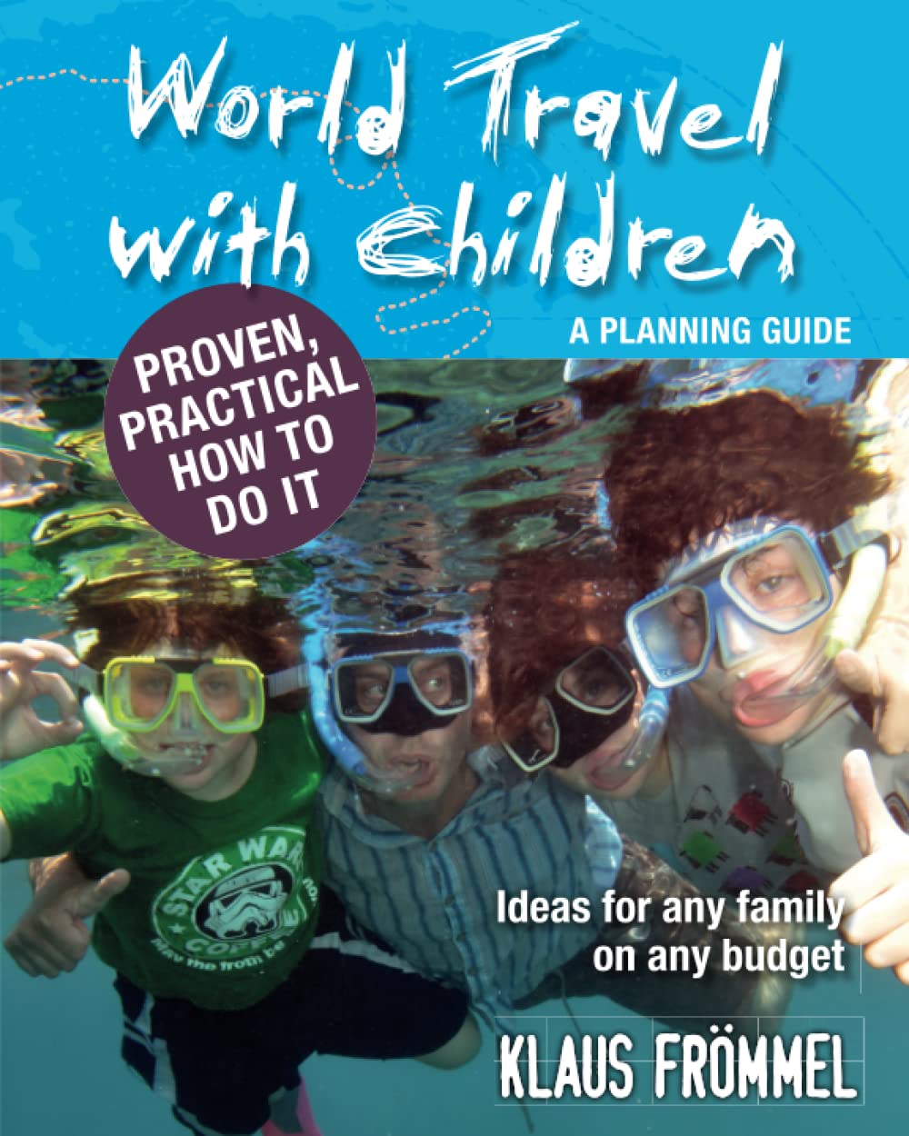 World Travel With Children: A Planning Guide: Ideas for any family on any budget. Proven, practical, how to do it.