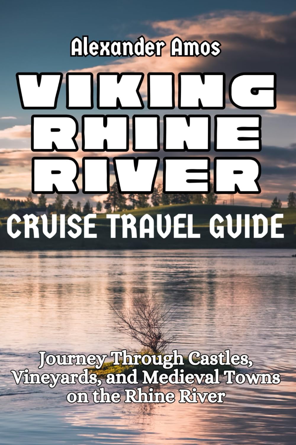 VIKING RHINE RIVER CRUISE TRAVEL GUIDE: Explore the Legendary Cities and Scenic Waterways of Europe (ULTIMATE RIVER CRUISE GUIDE SERIES)
