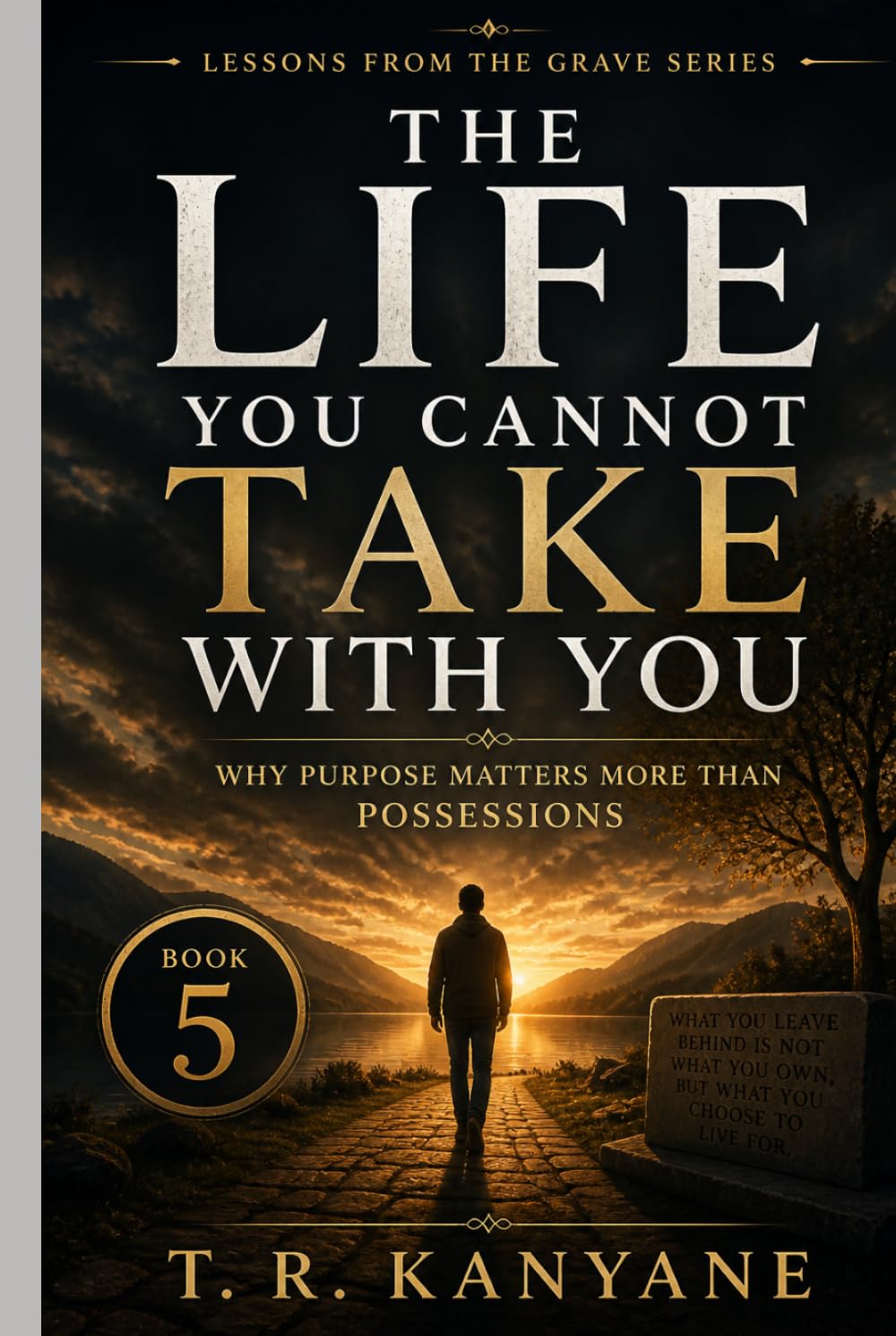 The Life You Cannot Take With You: Why Purpose Matters More Than Possessions (Lessons from the Grave)