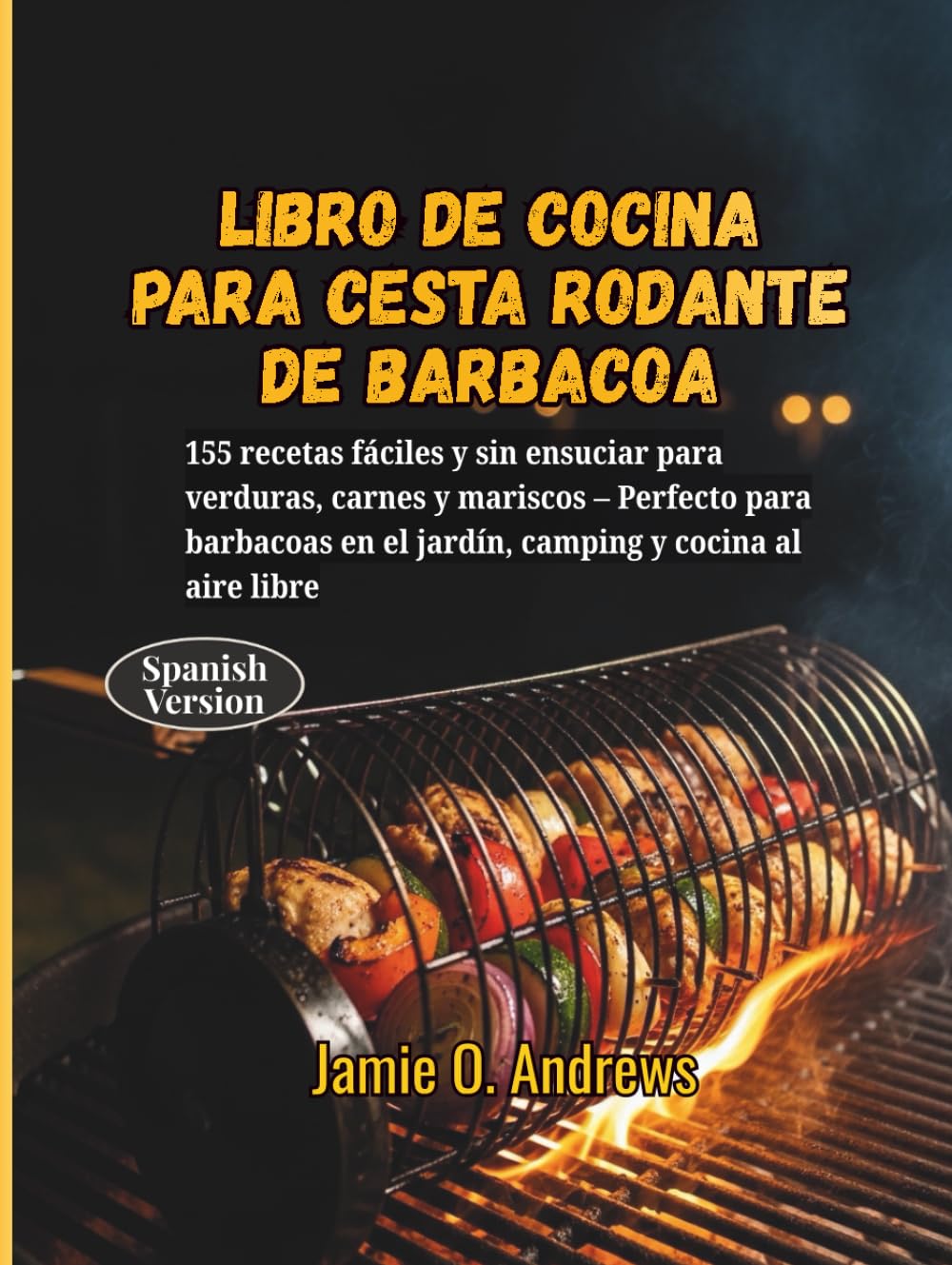 Libro de cocina para cesta rodante de barbacoa: 155 recetas fáciles y sin ensuciar para verduras, carnes y mariscos – Perfecto para barbacoas en el jardín, camping y cocina al aire libre