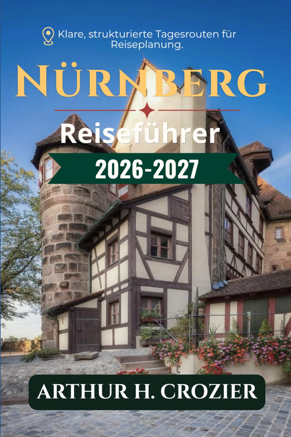 Nürnberg Reiseführer 2026-2027: Was man unternehmen kann, wo man übernachten kann und wie man jeden Tag plant: Mittelalterliche Altstadt, Burg, ... und Kostenübersicht für verschiedene Budgets