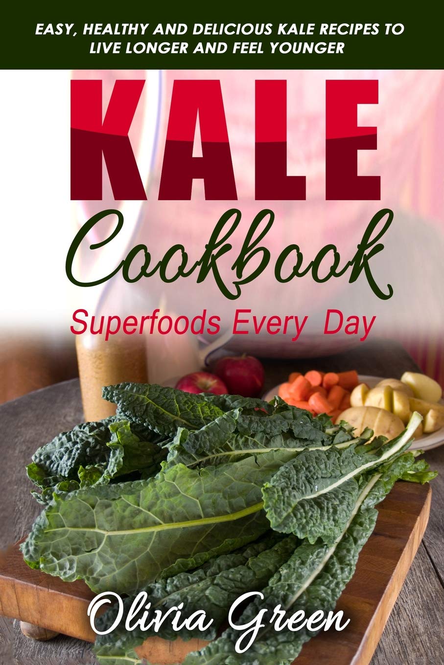 Kale Cookbook: Superfoods every day: Easy, healthy and delicious Kale recipes to live longer and feel younger: 1
