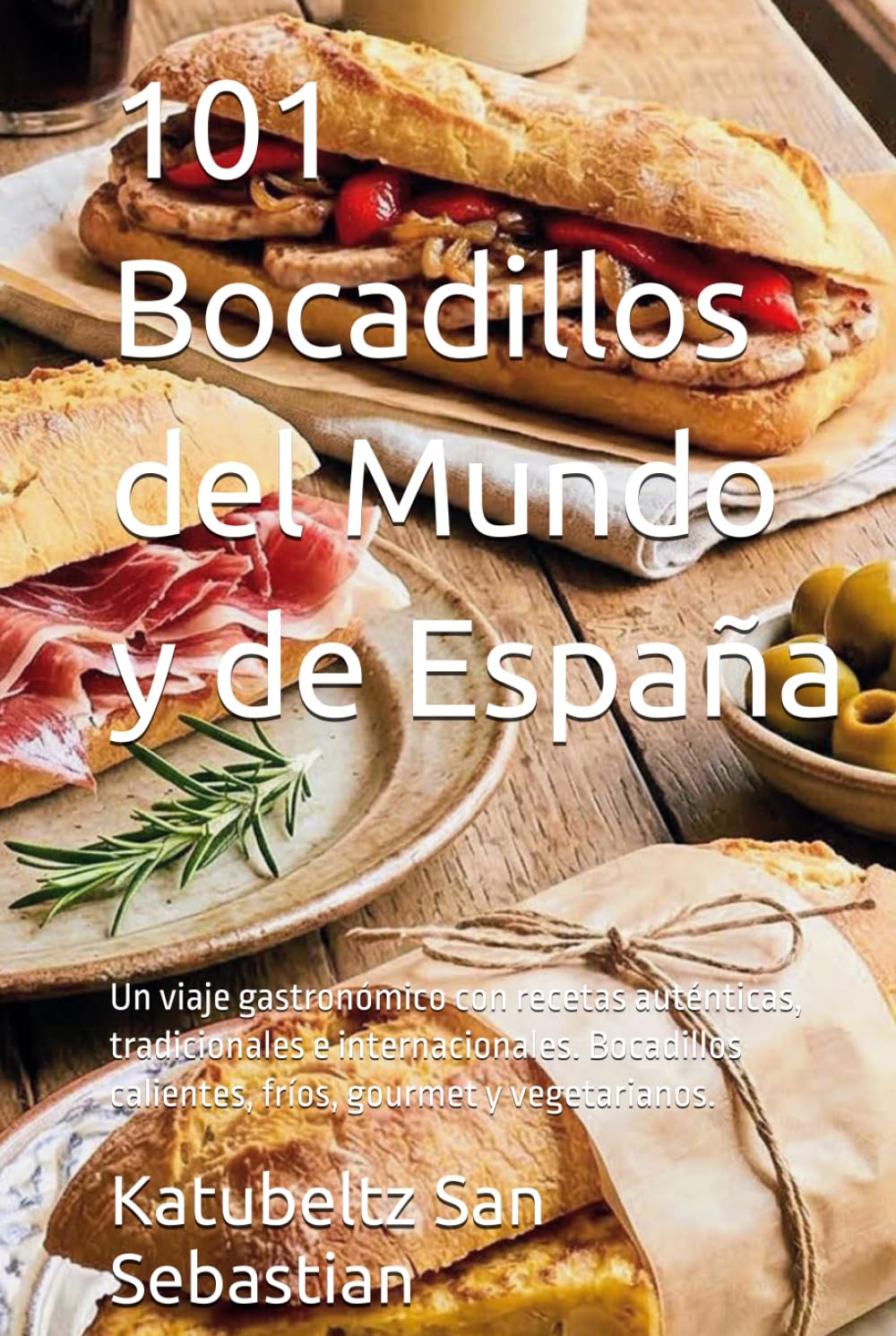 101 Bocadillos del Mundo y de España: Un viaje gastronómico con recetas auténticas, tradicionales e internacionales. Bocadillos calientes, fríos, gourmet y vegetarianos. (Gastronomía con Historia)