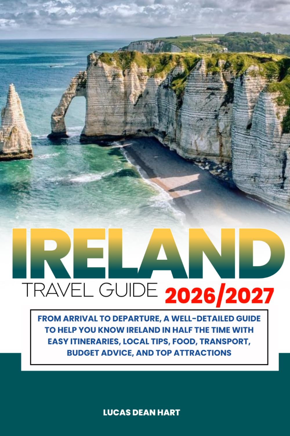 IRELAND TRAVEL GUIDE 2026/2027: From Arrival to Departure, a Well-Detailed Guide to Help You Know IRELAND in Half the Time with Easy Itineraries, ... Budget Advice, and Top Attractions.
