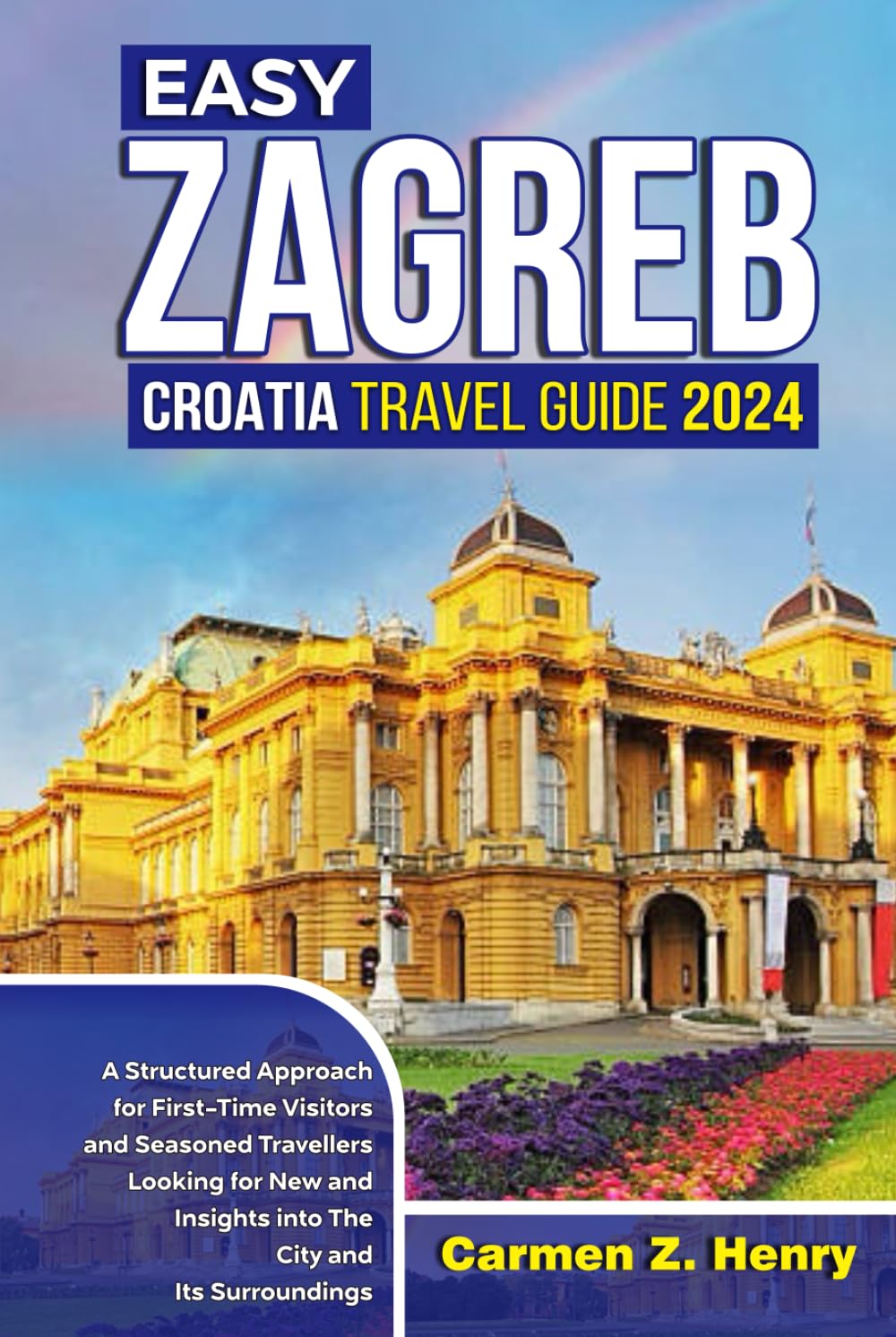 EASY ZAGREB, CROATIA TRAVEL GUIDE 2024: A Structured Approach for First-Time Visitors and Seasoned Travellers Looking for New Experiences and Insights into The City and Its Surroundings