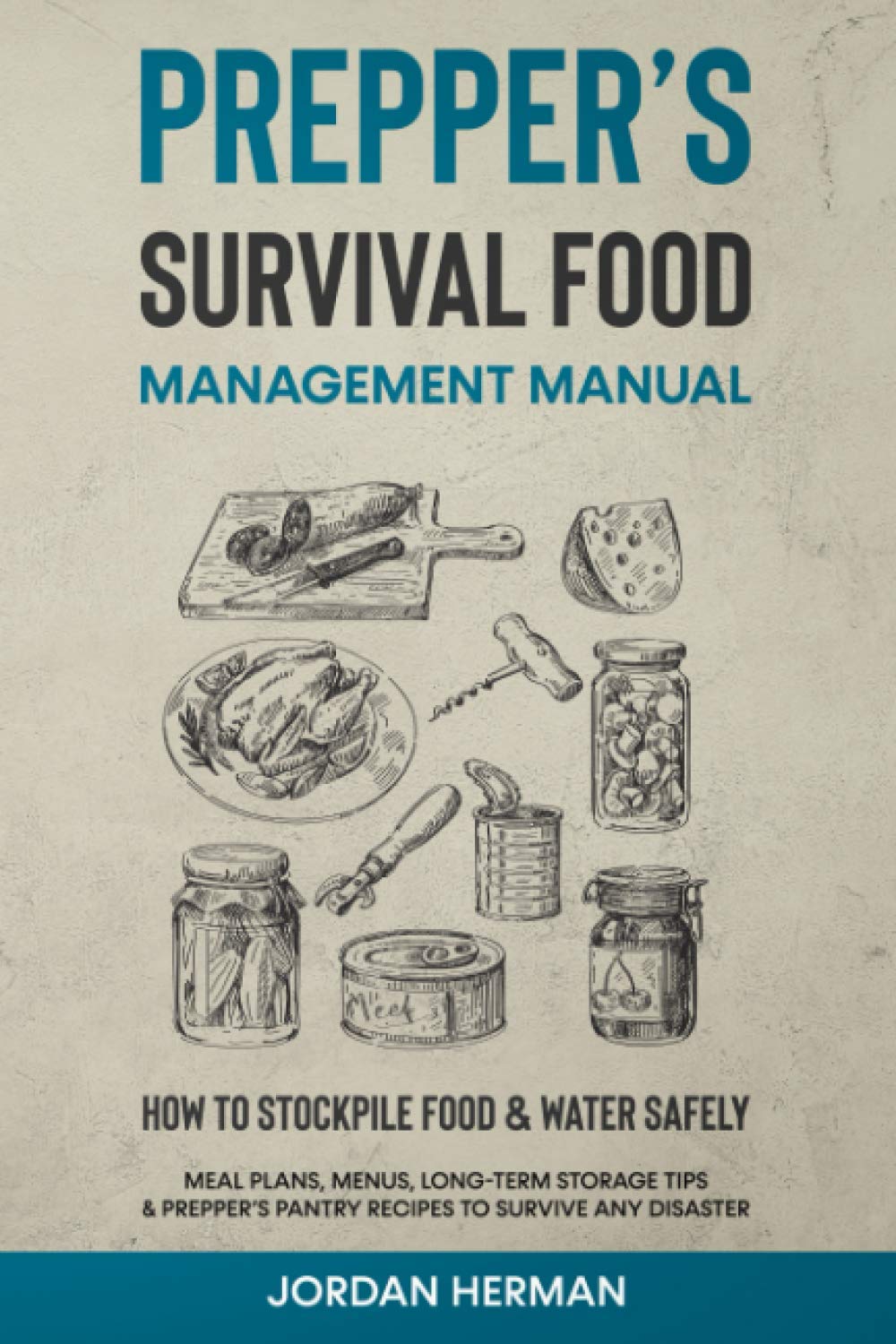 Prepper’s Survival Food Management Manual: How to Stockpile Food & Water Safely - Meal Plans, Menus, Long-Term Storage Tips & Prepper’s Pantry Recipes to Survive any Disaster
